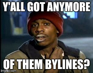 Y'all Got Any More Of That Meme | Y'ALL GOT ANYMORE; OF THEM BYLINES? | image tagged in memes,yall got any more of | made w/ Imgflip meme maker