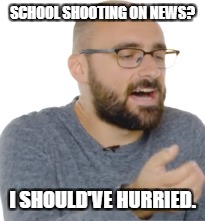 Terrible News
 | SCHOOL SHOOTING ON NEWS? I SHOULD'VE HURRIED. | image tagged in vsauce,micheal,school,shooting,school shooting,nsfw | made w/ Imgflip meme maker