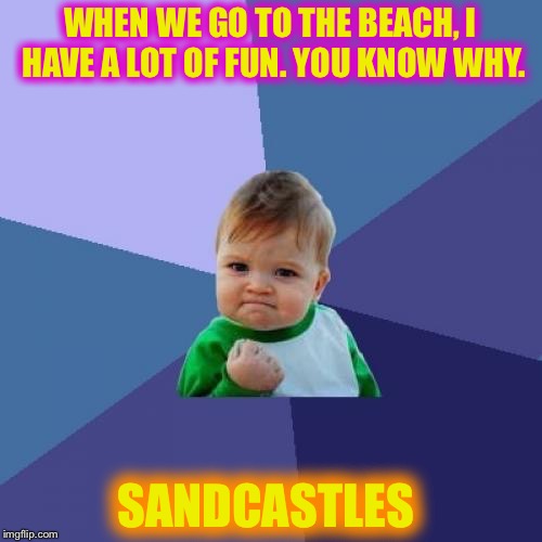Why I LOVE the beach | WHEN WE GO TO THE BEACH,
I HAVE A LOT OF FUN. YOU KNOW WHY. SANDCASTLES | image tagged in memes,success kid | made w/ Imgflip meme maker