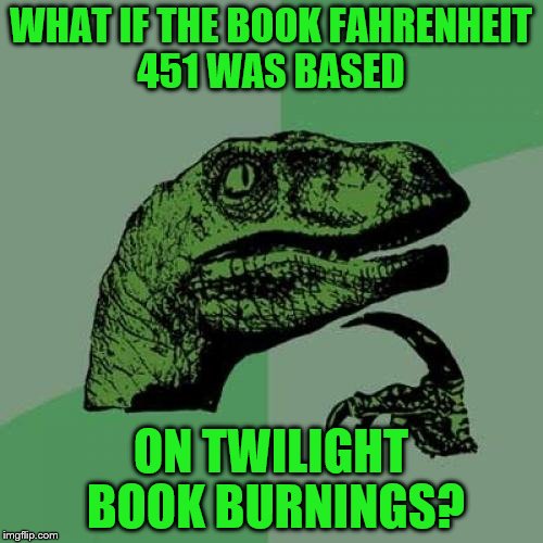 Philosoraptor Meme | WHAT IF THE BOOK FAHRENHEIT 451 WAS BASED; ON TWILIGHT BOOK BURNINGS? | image tagged in memes,philosoraptor | made w/ Imgflip meme maker