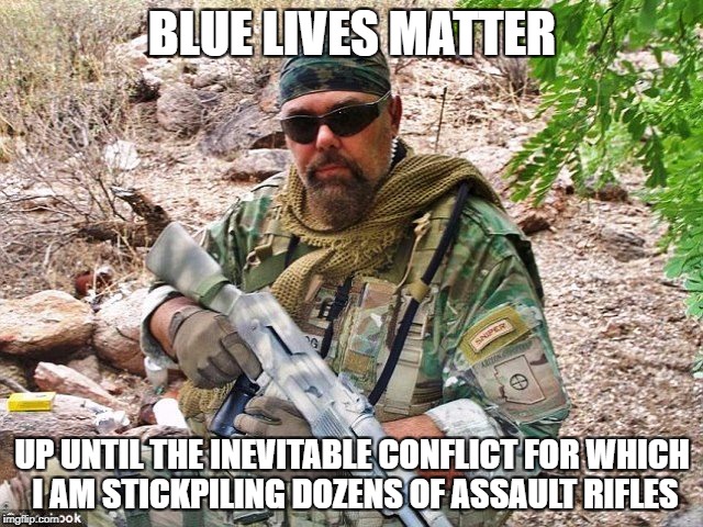 BLUE LIVES MATTER; UP UNTIL THE INEVITABLE CONFLICT FOR WHICH I AM STICKPILING DOZENS OF ASSAULT RIFLES | made w/ Imgflip meme maker