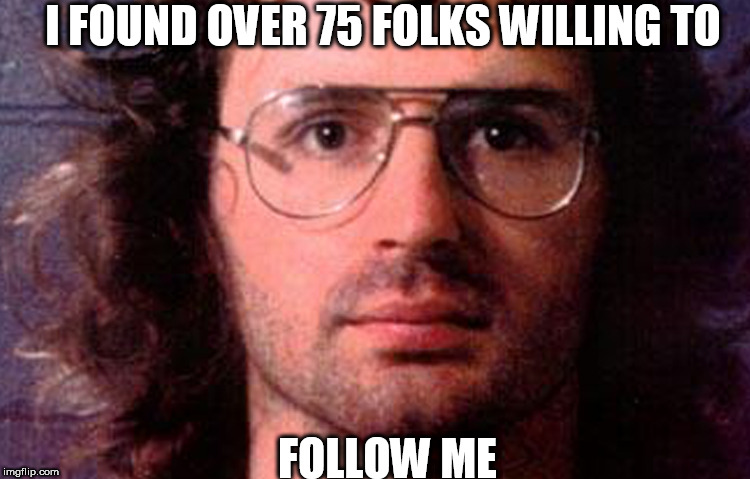 I FOUND OVER 75 FOLKS WILLING TO FOLLOW ME | made w/ Imgflip meme maker