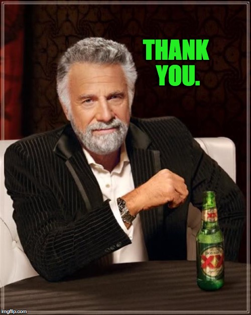 The Most Interesting Man In The World Meme | THANK YOU. | image tagged in memes,the most interesting man in the world | made w/ Imgflip meme maker