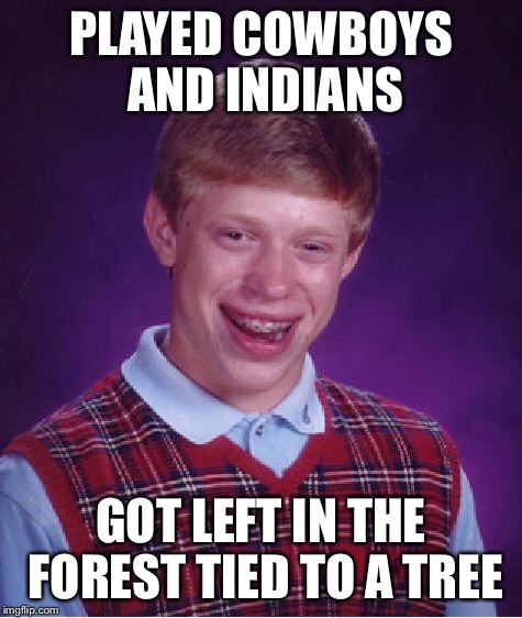 Bad Luck Brian Meme | PLAYED COWBOYS AND INDIANS; GOT LEFT IN THE FOREST TIED TO A TREE | image tagged in memes,bad luck brian | made w/ Imgflip meme maker
