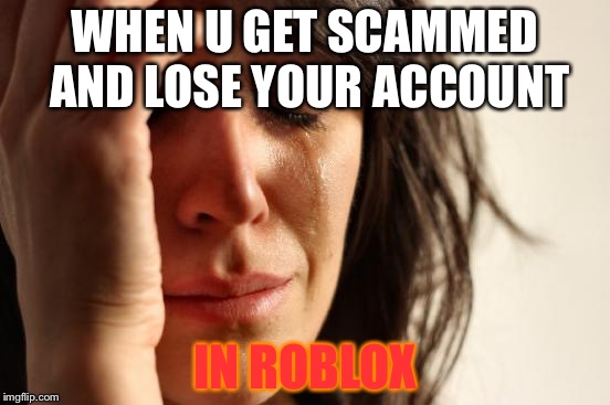 First World Problems Meme | WHEN U GET SCAMMED AND LOSE YOUR ACCOUNT; IN ROBLOX | image tagged in memes,first world problems | made w/ Imgflip meme maker