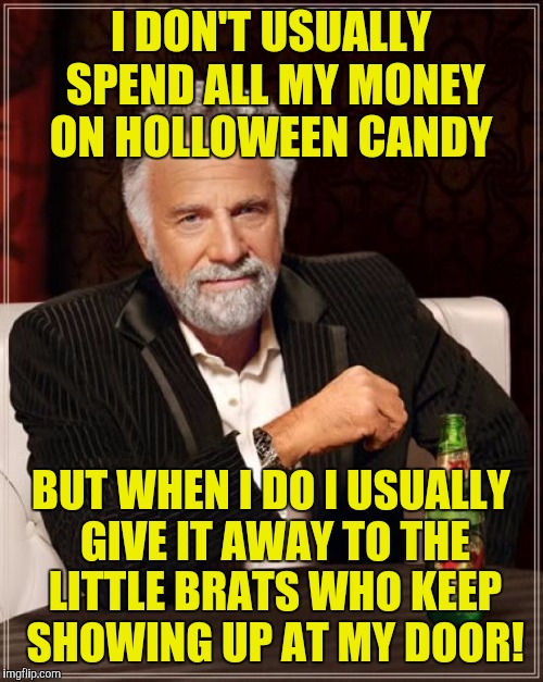The Most Interesting Man In The World Meme | I DON'T USUALLY SPEND ALL MY MONEY ON HOLLOWEEN CANDY; BUT WHEN I DO I USUALLY GIVE IT AWAY TO THE LITTLE BRATS WHO KEEP SHOWING UP AT MY DOOR! | image tagged in memes,the most interesting man in the world | made w/ Imgflip meme maker