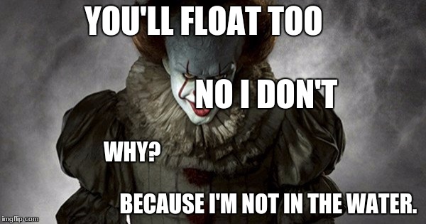 Pennywise Delicious | YOU'LL FLOAT TOO                                           NO I DON'T; WHY?                                                                                                               
BECAUSE I'M NOT IN THE WATER. | image tagged in pennywise delicious | made w/ Imgflip meme maker