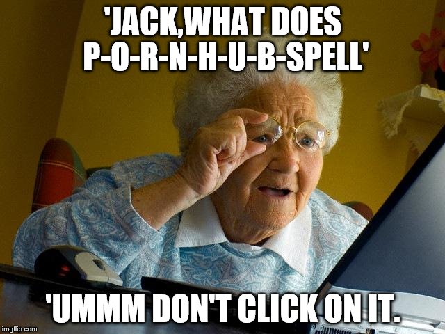 Grandma Finds The Internet Meme | 'JACK,WHAT DOES P-O-R-N-H-U-B-SPELL'; 'UMMM DON'T CLICK ON IT. | image tagged in memes,grandma finds the internet | made w/ Imgflip meme maker