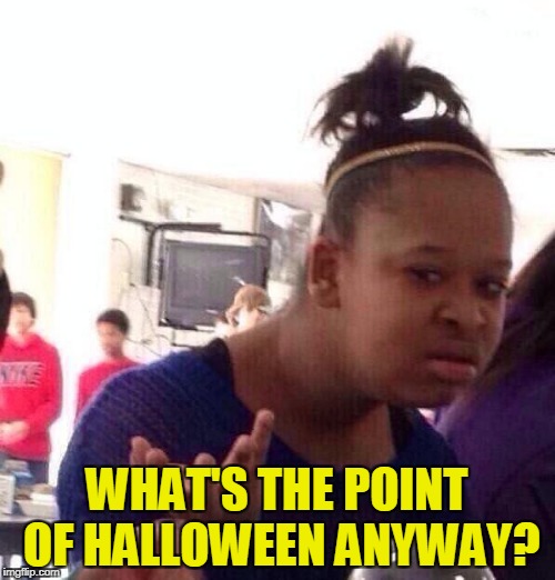 Black Girl Wat Meme | WHAT'S THE POINT OF HALLOWEEN ANYWAY? | image tagged in memes,black girl wat | made w/ Imgflip meme maker