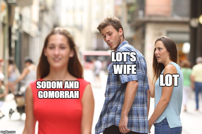Distracted Boyfriend Meme | LOT'S WIFE; SODOM AND GOMORRAH; LOT | image tagged in guy checking out another girl | made w/ Imgflip meme maker
