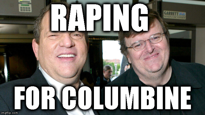 Raping for Columbine |  RAPING; FOR COLUMBINE | image tagged in michael moore,harvey weinstein,rapists,pervert left,commie rats | made w/ Imgflip meme maker