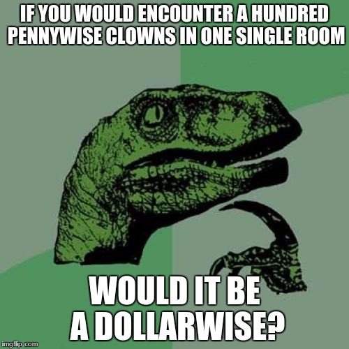 Philosoraptor Meme |  IF YOU WOULD ENCOUNTER A HUNDRED PENNYWISE CLOWNS IN ONE SINGLE ROOM; WOULD IT BE A DOLLARWISE? | image tagged in memes,philosoraptor | made w/ Imgflip meme maker