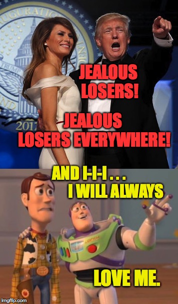 Buzz Lightyear's Whitney Houston tribute to Donald's Buzz Lightyear tribute to himself. | JEALOUS LOSERS! JEALOUS LOSERS EVERYWHERE! AND I-I-I . . .                  I WILL ALWAYS; LOVE ME. | image tagged in memes,trump,buzz lightyear,whitney houston | made w/ Imgflip meme maker
