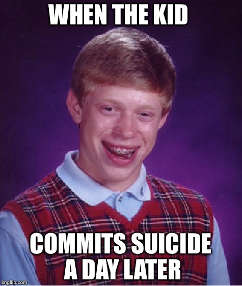 Bad Luck Brian Meme | WHEN THE KID COMMITS SUICIDE A DAY LATER | image tagged in memes,bad luck brian | made w/ Imgflip meme maker