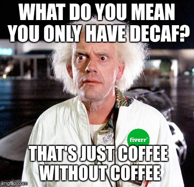 WHAT DO YOU MEAN YOU ONLY HAVE DECAF? THAT'S JUST COFFEE WITHOUT COFFEE | made w/ Imgflip meme maker