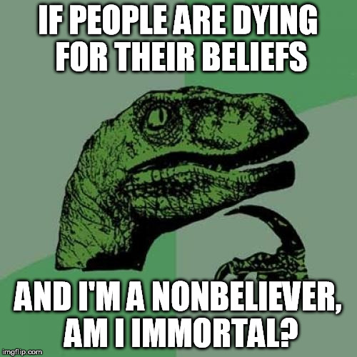 Philosoraptor Meme | IF PEOPLE ARE DYING FOR THEIR BELIEFS AND I'M A NONBELIEVER, AM I IMMORTAL? | image tagged in memes,philosoraptor | made w/ Imgflip meme maker