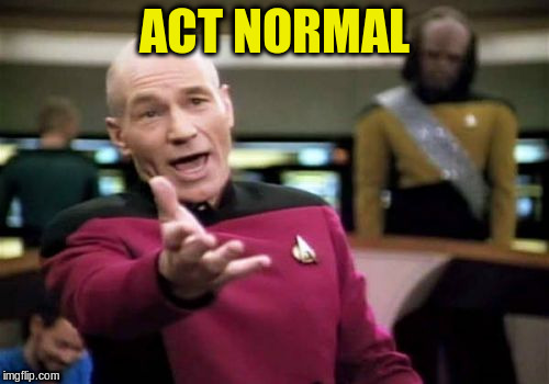 Picard Wtf Meme | ACT NORMAL | image tagged in memes,picard wtf | made w/ Imgflip meme maker