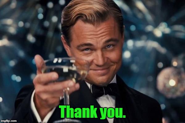 Leonardo Dicaprio Cheers Meme | Thank you. | image tagged in memes,leonardo dicaprio cheers | made w/ Imgflip meme maker