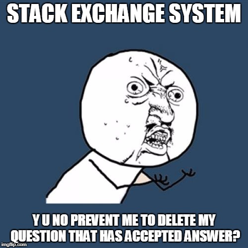 Y U No Meme | STACK EXCHANGE SYSTEM; Y U NO PREVENT ME TO DELETE MY QUESTION THAT HAS ACCEPTED ANSWER? | image tagged in memes,y u no | made w/ Imgflip meme maker