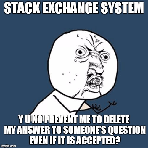 Y U No Meme | STACK EXCHANGE SYSTEM; Y U NO PREVENT ME TO DELETE MY ANSWER TO SOMEONE'S QUESTION EVEN IF IT IS ACCEPTED? | image tagged in memes,y u no | made w/ Imgflip meme maker