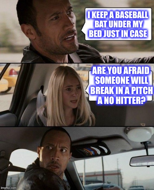 Go Dodgers!!! | I KEEP A BASEBALL BAT UNDER MY BED JUST IN CASE; ARE YOU AFRAID SOMEONE WILL BREAK IN A PITCH A NO HITTER? | image tagged in memes,the rock driving | made w/ Imgflip meme maker