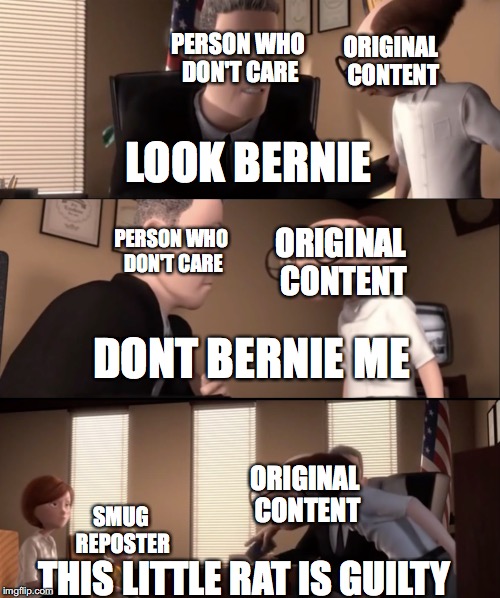 When someone takes your idea | PERSON WHO DON'T CARE; ORIGINAL CONTENT; LOOK BERNIE; PERSON WHO DON'T CARE; ORIGINAL CONTENT; DONT BERNIE ME; ORIGINAL CONTENT; SMUG REPOSTER; THIS LITTLE RAT IS GUILTY | image tagged in memes,funny,the incredibles,internet,triggered | made w/ Imgflip meme maker