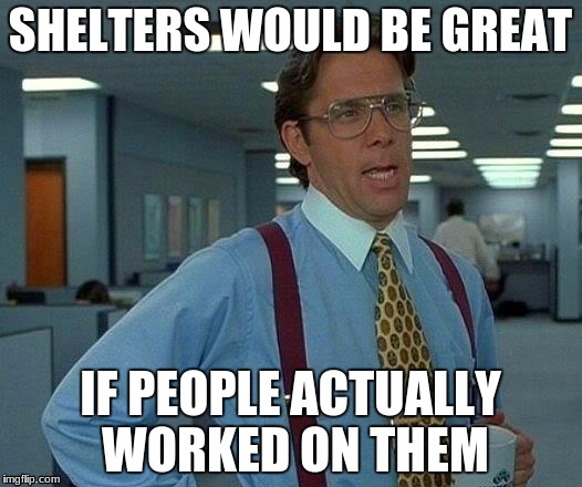 That Would Be Great | SHELTERS WOULD BE GREAT; IF PEOPLE ACTUALLY WORKED ON THEM | image tagged in memes,that would be great | made w/ Imgflip meme maker