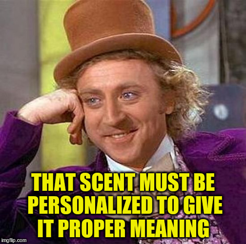 Creepy Condescending Wonka Meme | THAT SCENT MUST BE PERSONALIZED TO GIVE IT PROPER MEANING | image tagged in memes,creepy condescending wonka | made w/ Imgflip meme maker
