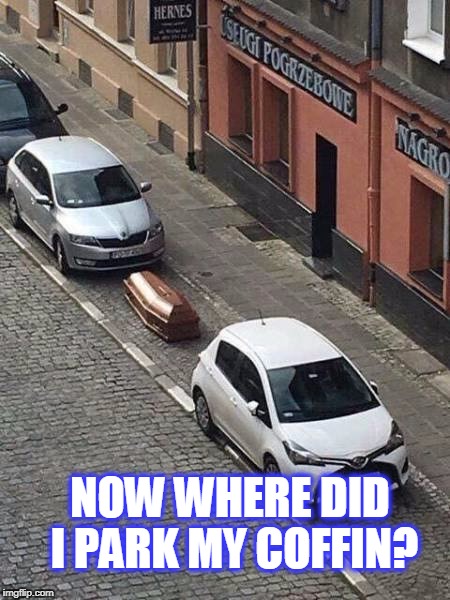 hes going to be there 4 a while | NOW WHERE DID I PARK MY COFFIN? | image tagged in coffin,parking | made w/ Imgflip meme maker