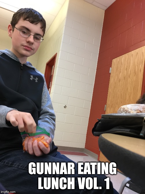Gunnar Eating Lunch Vol. 1 | GUNNAR EATING LUNCH VOL. 1 | image tagged in lunch time,jd,gunnar face reveal,epicosity,dom | made w/ Imgflip meme maker