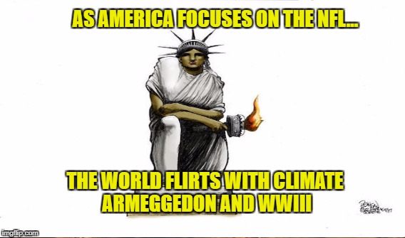 Sheeple | AS AMERICA FOCUSES ON THE NFL... THE WORLD FLIRTS WITH CLIMATE ARMEGGEDON AND WWIII | image tagged in priorities,trump | made w/ Imgflip meme maker