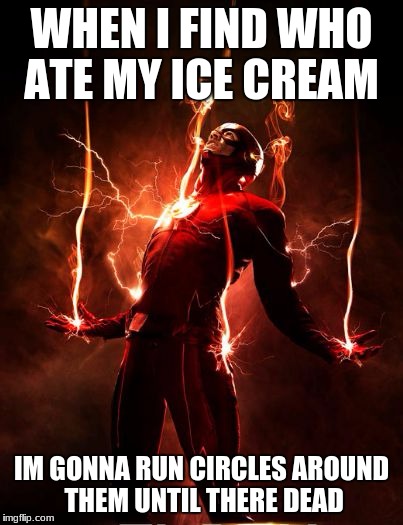 the flash | WHEN I FIND WHO ATE MY ICE CREAM; IM GONNA RUN CIRCLES AROUND THEM UNTIL THERE DEAD | image tagged in the flash | made w/ Imgflip meme maker