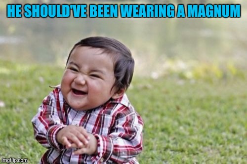 Evil Toddler Meme | HE SHOULD'VE BEEN WEARING A MAGNUM | image tagged in memes,evil toddler | made w/ Imgflip meme maker