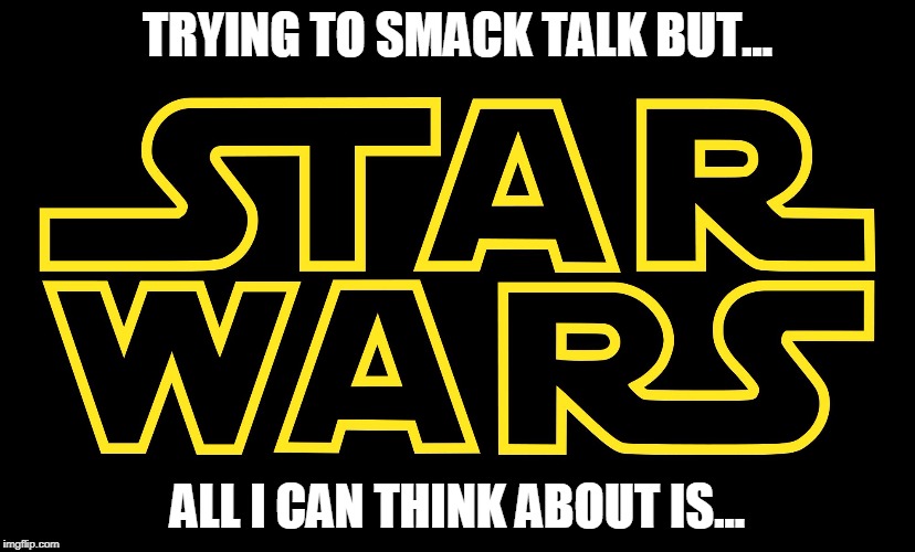 Star Wars Logo | TRYING TO SMACK TALK BUT... ALL I CAN THINK ABOUT IS... | image tagged in star wars logo | made w/ Imgflip meme maker