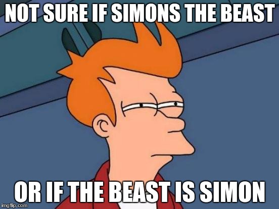 Futurama Fry Meme | NOT SURE IF SIMONS THE BEAST; OR IF THE BEAST IS SIMON | image tagged in memes,futurama fry | made w/ Imgflip meme maker