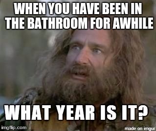 When you've been in the bathroom too long  | WHEN YOU HAVE BEEN IN THE BATHROOM FOR AWHILE | image tagged in when you've been in the bathroom too long | made w/ Imgflip meme maker