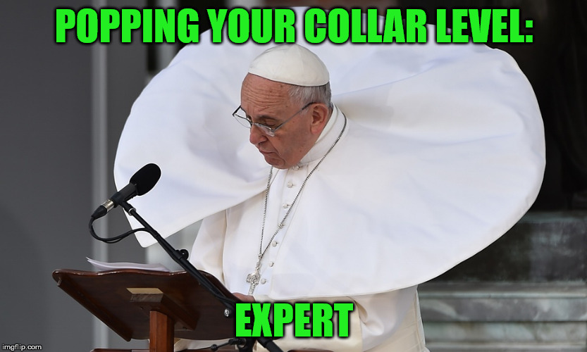Pop Your Collar Level |  POPPING YOUR COLLAR LEVEL:; EXPERT | image tagged in memes,pope,pop your collar,lets not start a trend ok | made w/ Imgflip meme maker