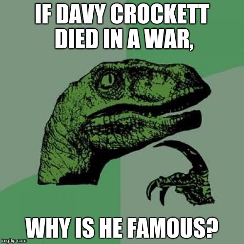 Philosoraptor | IF DAVY CROCKETT DIED IN A WAR, WHY IS HE FAMOUS? | image tagged in memes,philosoraptor | made w/ Imgflip meme maker