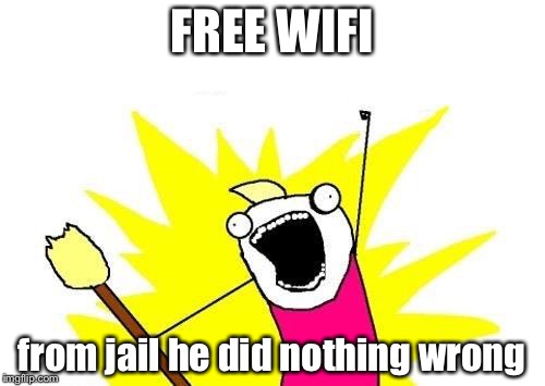 X All The Y Meme | FREE WIFI; from jail he did nothing wrong | image tagged in memes,x all the y | made w/ Imgflip meme maker