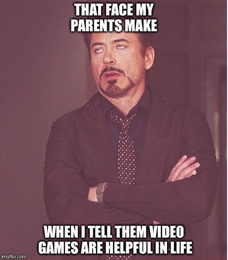 Face You Make Robert Downey Jr Meme | THAT FACE MY PARENTS MAKE; WHEN I TELL THEM VIDEO GAMES ARE HELPFUL IN LIFE | image tagged in memes,face you make robert downey jr | made w/ Imgflip meme maker