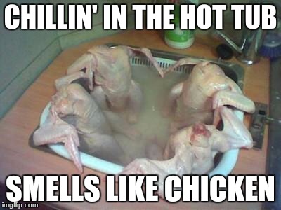 Whats up with turkey dinner?  | CHILLIN' IN THE HOT TUB; SMELLS LIKE CHICKEN | image tagged in whats up with turkey dinner | made w/ Imgflip meme maker