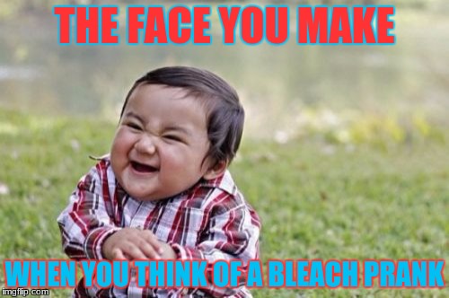 Evil Toddler | THE FACE YOU MAKE; WHEN YOU THINK OF A BLEACH PRANK | image tagged in memes,evil toddler | made w/ Imgflip meme maker