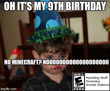 9th birthday cons | OH IT'S MY 9TH BIRTHDAY; NO MINECRAFT? NOOOOOOOOOOOOOOOOOOO | image tagged in minecraft,happy birthday | made w/ Imgflip meme maker