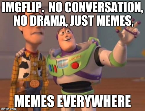 X, X Everywhere Meme | IMGFLIP.  NO CONVERSATION, NO DRAMA, JUST MEMES, MEMES EVERYWHERE | image tagged in memes,x x everywhere | made w/ Imgflip meme maker