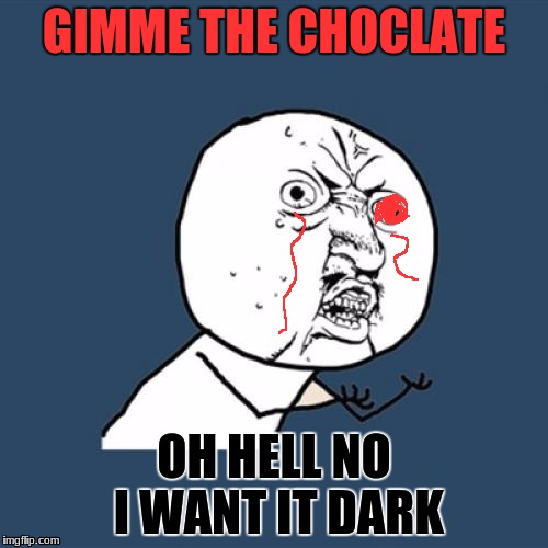 Chocalate | GIMME THE CHOCLATE; OH HELL NO I WANT IT DARK | image tagged in memes,y u no | made w/ Imgflip meme maker