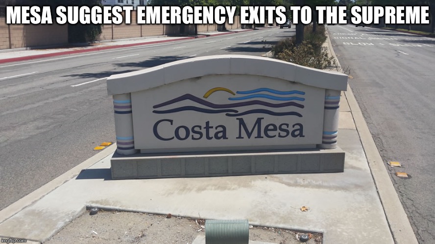 Costa Mesa | MESA SUGGEST EMERGENCY EXITS TO THE SUPREME | image tagged in costa mesa | made w/ Imgflip meme maker