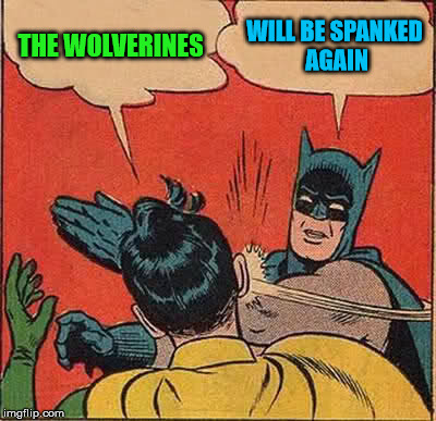 Batman Slapping Robin Meme | THE WOLVERINES WILL BE SPANKED AGAIN | image tagged in memes,batman slapping robin | made w/ Imgflip meme maker