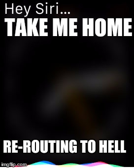 TAKE ME HOME; RE-ROUTING TO HELL | image tagged in hey siri | made w/ Imgflip meme maker