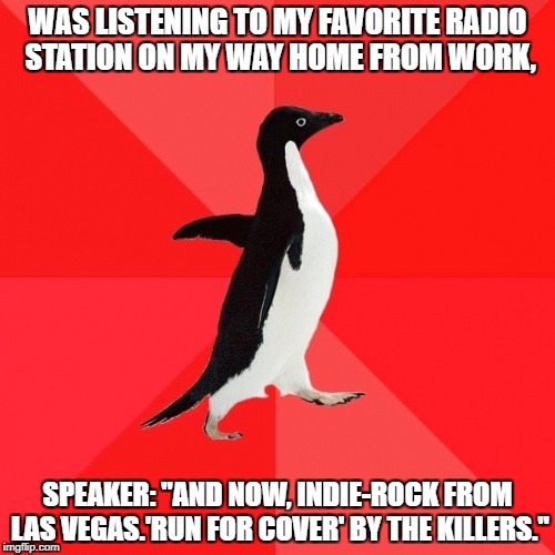 for a friend | WAS LISTENING TO MY FAVORITE RADIO STATION ON MY WAY HOME FROM WORK, SPEAKER: "AND NOW, INDIE-ROCK FROM LAS VEGAS.'RUN FOR COVER' BY THE KILLERS." | image tagged in meme,las vegas | made w/ Imgflip meme maker