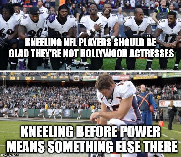 Kneeling in the NFL | KNEELING NFL PLAYERS SHOULD BE GLAD THEY'RE NOT HOLLYWOOD ACTRESSES; KNEELING BEFORE POWER MEANS SOMETHING ELSE THERE | image tagged in kneeling in the nfl | made w/ Imgflip meme maker